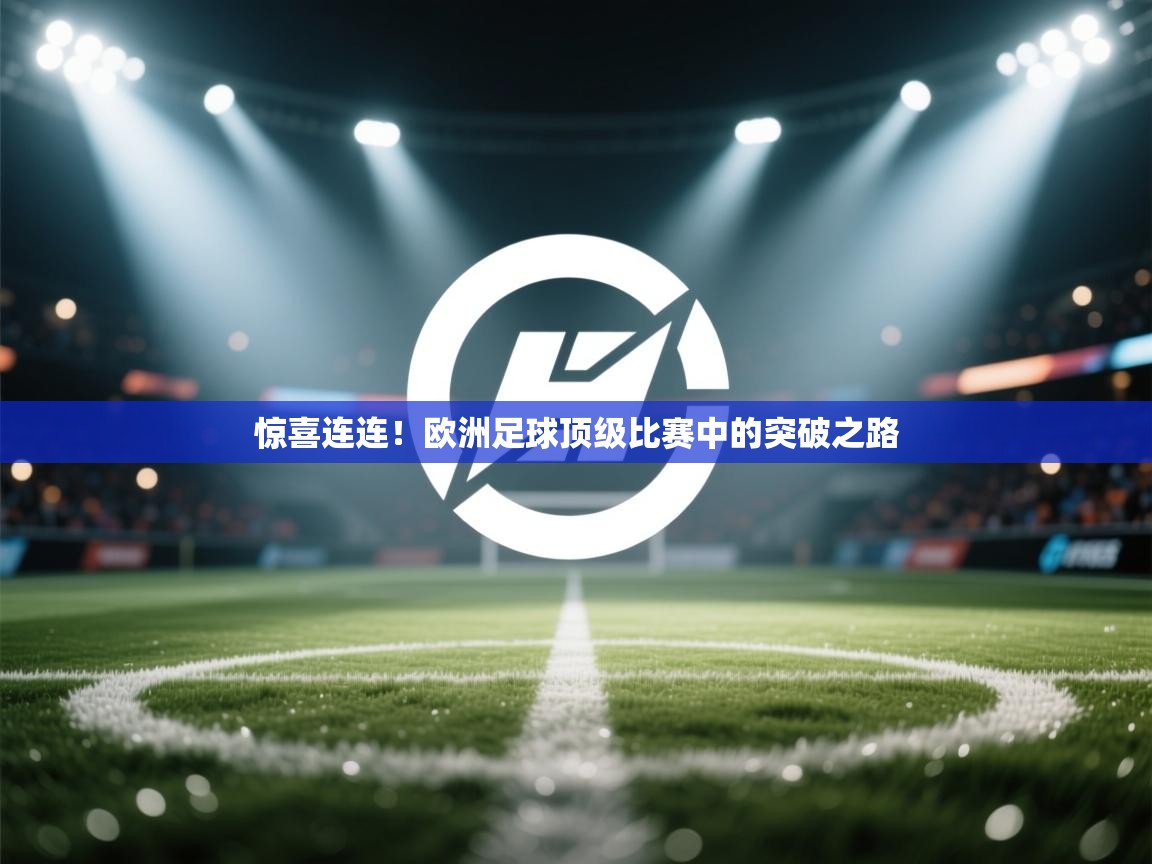 惊喜连连!欧洲足球顶级比赛中的突破之路 第2张