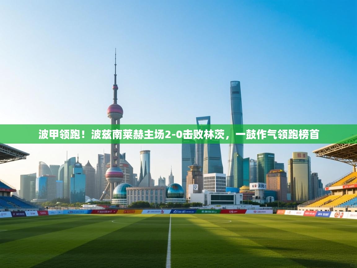 波甲领跑！波兹南莱赫主场2-0击败林茨，一鼓作气领跑榜首  第2张