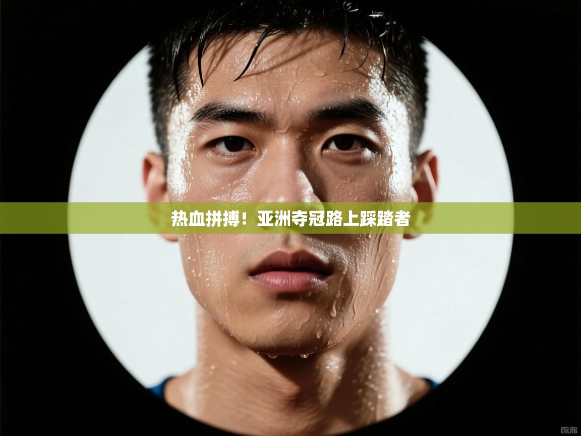 热血拼搏!亚洲夺冠路上踩踏者 第1张