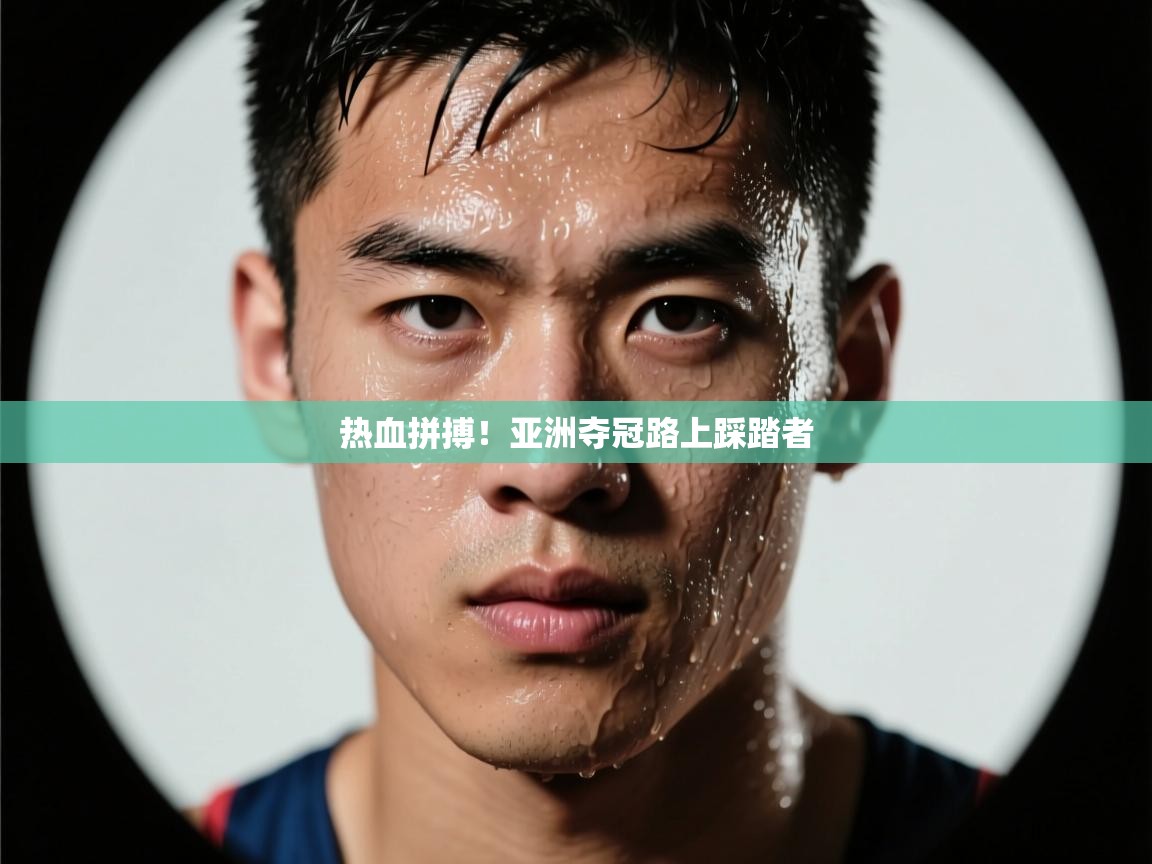 热血拼搏!亚洲夺冠路上踩踏者 第2张