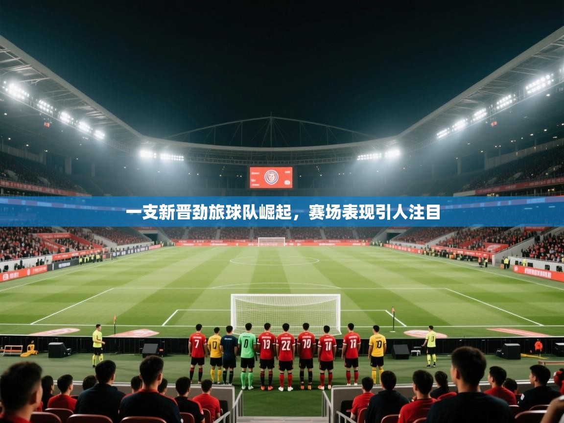 一支新晋劲旅球队崛起，赛场表现引人注目  第1张