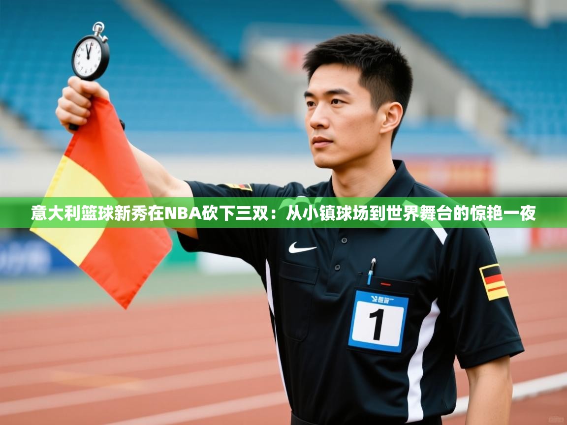 意大利篮球新秀在NBA砍下三双:从小镇球场到世界舞台的惊艳一夜 第2张